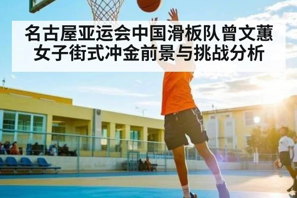 名古屋亚运会中国滑板队曾文蕙女子街式冲金前景与挑战分析