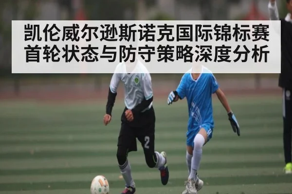 凯伦威尔逊斯诺克国际锦标赛首轮状态与防守策略深度分析