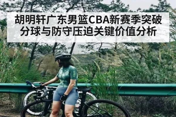 胡明轩广东男篮CBA新赛季突破分球与防守压迫关键价值分析