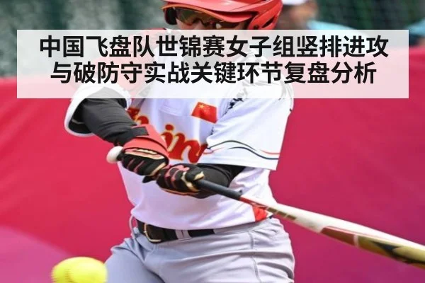 中国飞盘队世锦赛女子组竖排进攻与破防守实战关键环节复盘分析