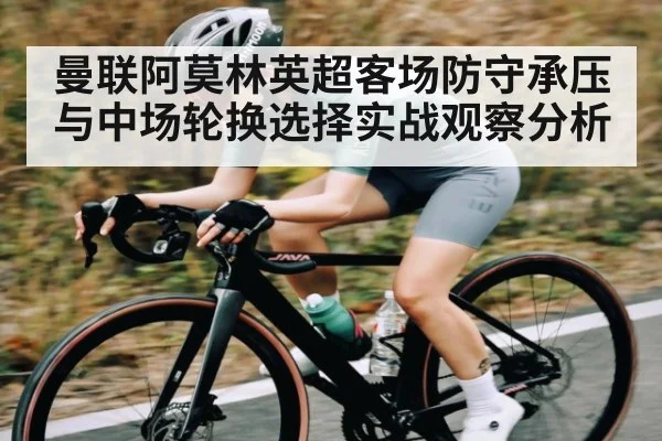 曼联阿莫林英超客场防守承压与中场轮换选择实战观察分析